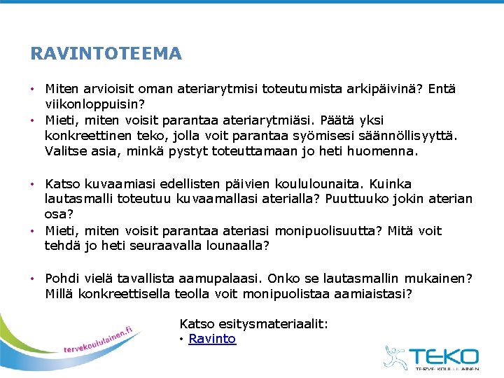 RAVINTOTEEMA • Miten arvioisit oman ateriarytmisi toteutumista arkipäivinä? Entä viikonloppuisin? • Mieti, miten voisit RAVINTOTEEMA • Miten arvioisit oman ateriarytmisi toteutumista arkipäivinä? Entä viikonloppuisin? • Mieti, miten voisit