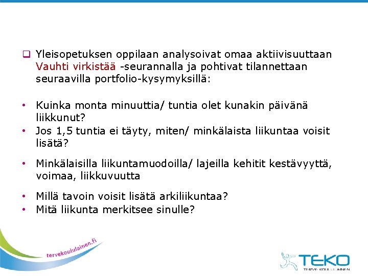q Yleisopetuksen oppilaan analysoivat omaa aktiivisuuttaan Vauhti virkistää -seurannalla ja pohtivat tilannettaan seuraavilla portfolio-kysymyksillä: q Yleisopetuksen oppilaan analysoivat omaa aktiivisuuttaan Vauhti virkistää -seurannalla ja pohtivat tilannettaan seuraavilla portfolio-kysymyksillä:
