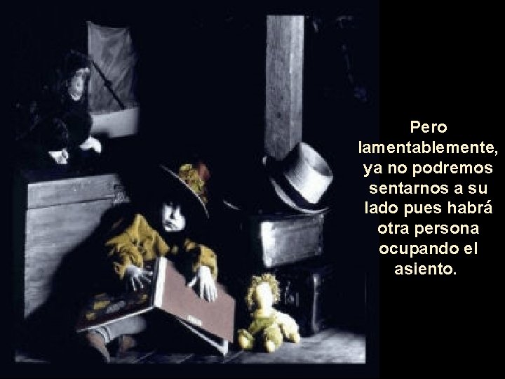 Pero lamentablemente, ya no podremos sentarnos a su lado pues habrá otra persona ocupando Pero lamentablemente, ya no podremos sentarnos a su lado pues habrá otra persona ocupando
