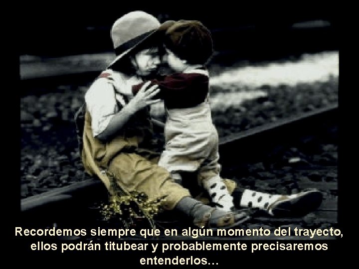 Recordemos siempre que en algún momento del trayecto, ellos podrán titubear y probablemente precisaremos Recordemos siempre que en algún momento del trayecto, ellos podrán titubear y probablemente precisaremos