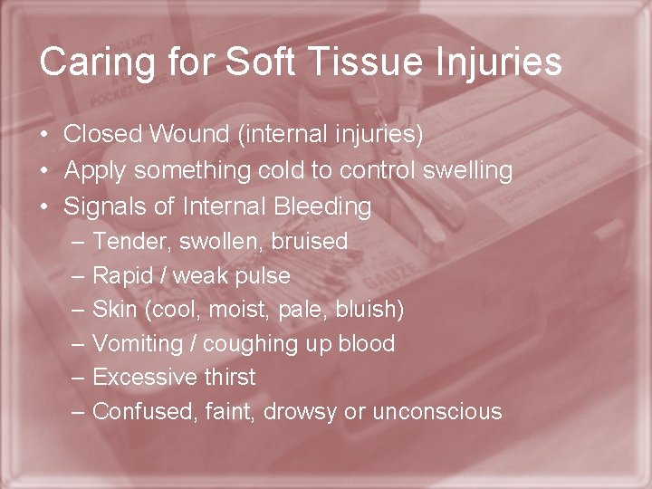 Caring for Soft Tissue Injuries • Closed Wound (internal injuries) • Apply something cold