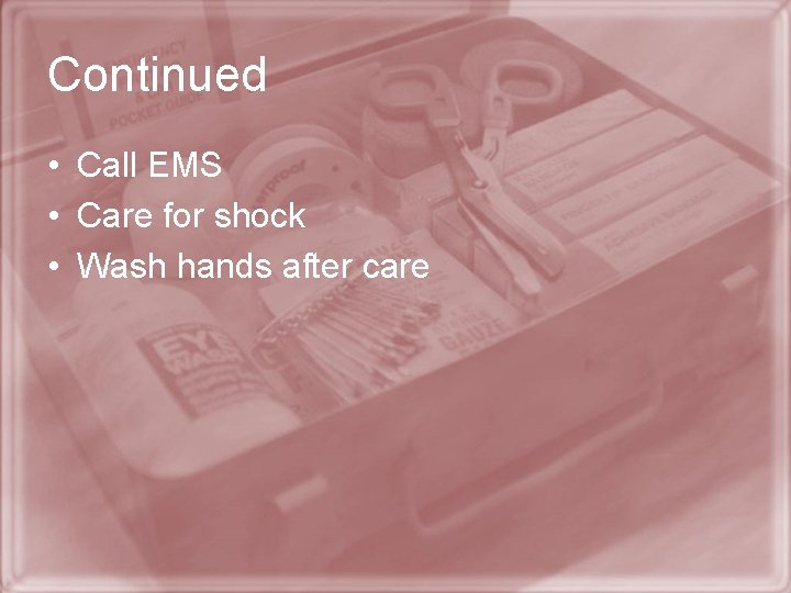 Continued • Call EMS • Care for shock • Wash hands after care 