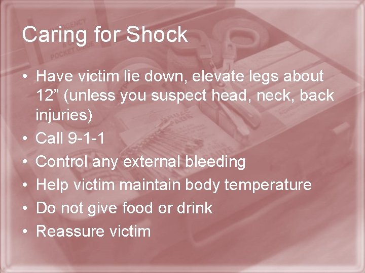 Caring for Shock • Have victim lie down, elevate legs about 12” (unless you