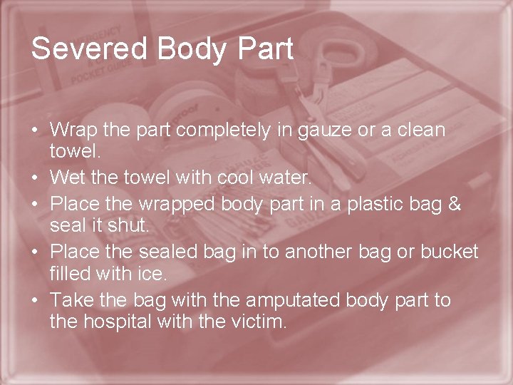 Severed Body Part • Wrap the part completely in gauze or a clean towel.