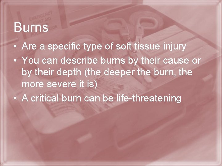 Burns • Are a specific type of soft tissue injury • You can describe