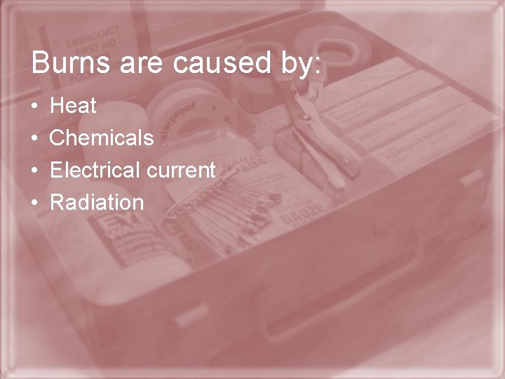 Burns are caused by: • • Heat Chemicals Electrical current Radiation 