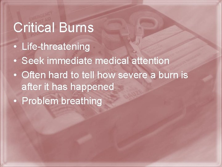 Critical Burns • Life-threatening • Seek immediate medical attention • Often hard to tell