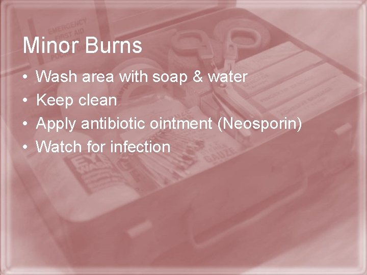 Minor Burns • • Wash area with soap & water Keep clean Apply antibiotic