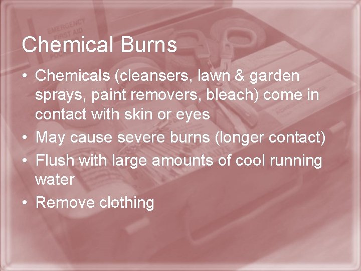 Chemical Burns • Chemicals (cleansers, lawn & garden sprays, paint removers, bleach) come in