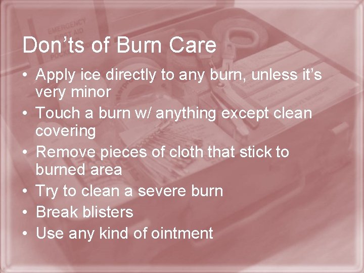 Don’ts of Burn Care • Apply ice directly to any burn, unless it’s very