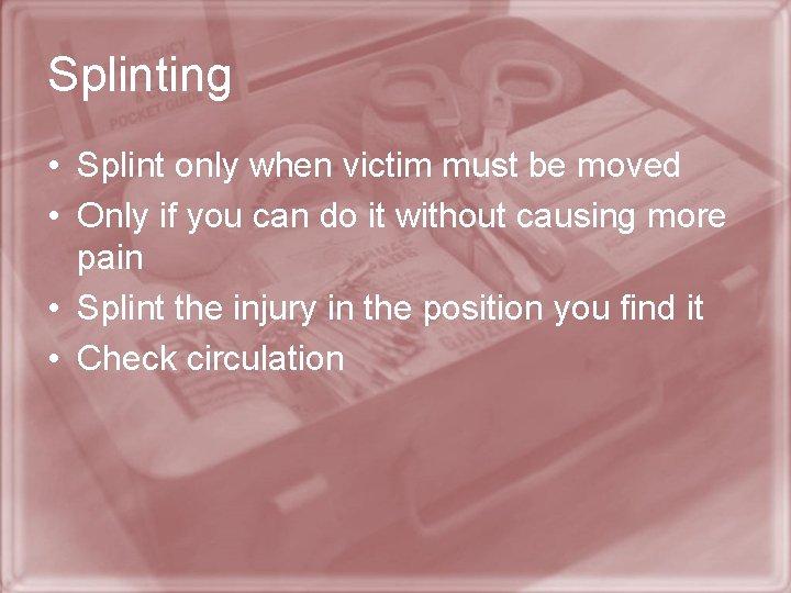 Splinting • Splint only when victim must be moved • Only if you can