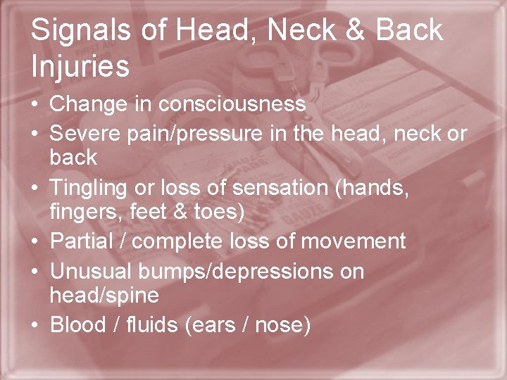 Signals of Head, Neck & Back Injuries • Change in consciousness • Severe pain/pressure