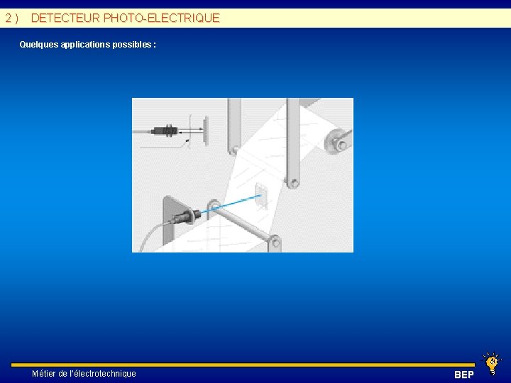 2 ) DETECTEUR PHOTO-ELECTRIQUE Quelques applications possibles : Métier de l’électrotechnique BEP 