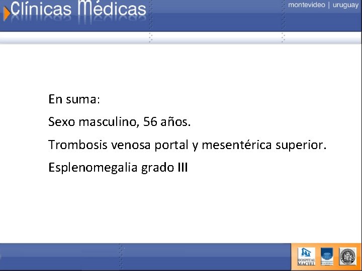 En suma: Sexo masculino, 56 años. Trombosis venosa portal y mesentérica superior. Esplenomegalia grado