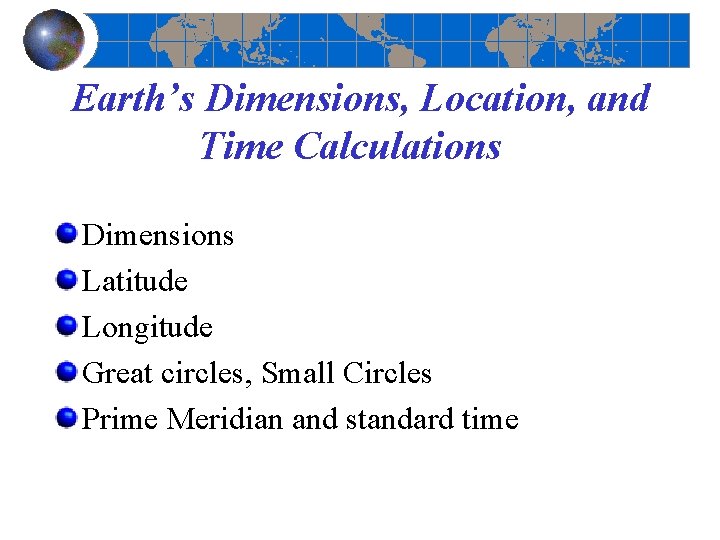 Earth’s Dimensions, Location, and Time Calculations Dimensions Latitude Longitude Great circles, Small Circles Prime