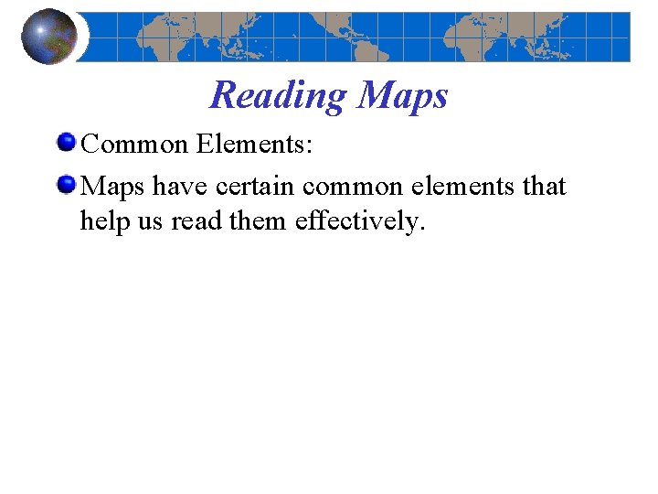 Reading Maps Common Elements: Maps have certain common elements that help us read them