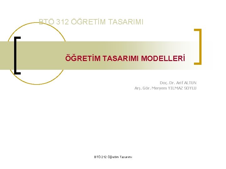 BTÖ 312 ÖĞRETİM TASARIMI MODELLERİ Doç. Dr. Arif ALTUN Arş. Gör. Meryem YILMAZ SOYLU