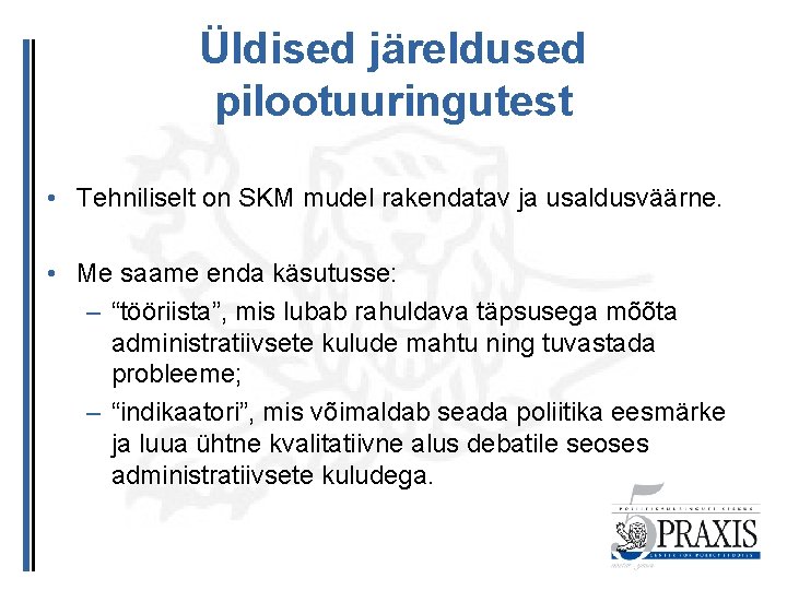 Üldised järeldused pilootuuringutest • Tehniliselt on SKM mudel rakendatav ja usaldusväärne. • Me saame