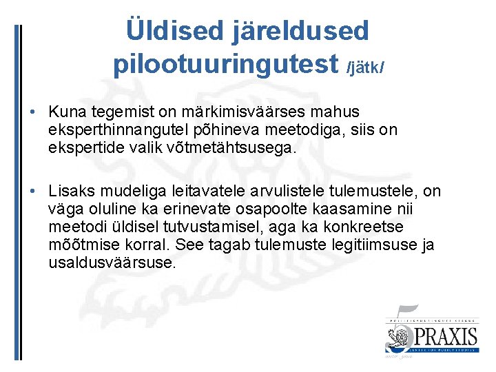 Üldised järeldused pilootuuringutest /jätk/ • Kuna tegemist on märkimisväärses mahus eksperthinnangutel põhineva meetodiga, siis