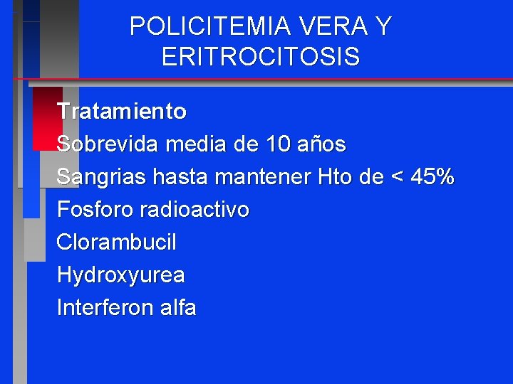 POLICITEMIA VERA Y ERITROCITOSIS Tratamiento Sobrevida media de 10 años Sangrias hasta mantener Hto