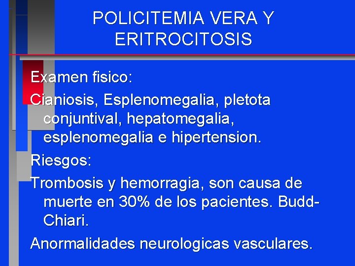 POLICITEMIA VERA Y ERITROCITOSIS Examen fisico: Cianiosis, Esplenomegalia, pletota conjuntival, hepatomegalia, esplenomegalia e hipertension.