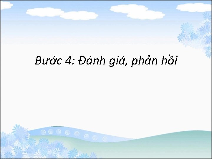 Bước 4: Đánh giá, phản hồi 