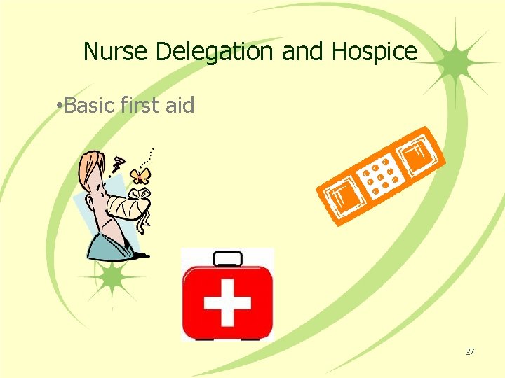 Nurse Delegation and Hospice • Basic first aid 27 