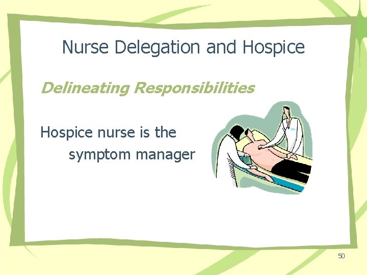 Nurse Delegation and Hospice Delineating Responsibilities Hospice nurse is the symptom manager 50 