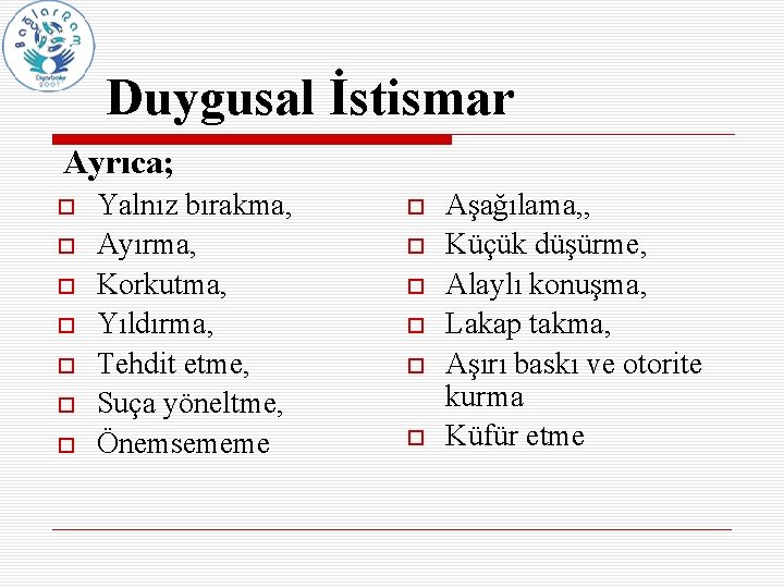 Duygusal İstismar Ayrıca; Yalnız bırakma, Ayırma, Korkutma, Yıldırma, Tehdit etme, Suça yöneltme, Önemsememe Aşağılama,