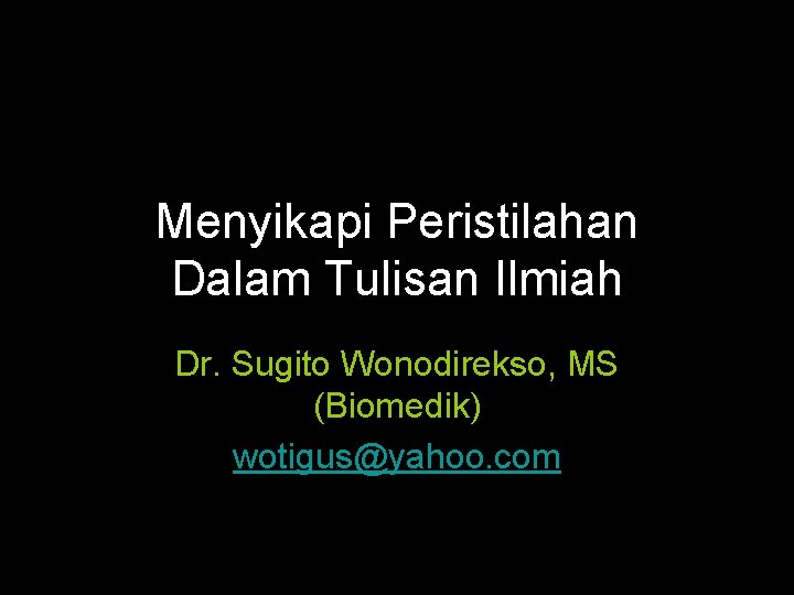 Menyikapi Peristilahan Dalam Tulisan Ilmiah Dr. Sugito Wonodirekso, MS (Biomedik) wotigus@yahoo. com 