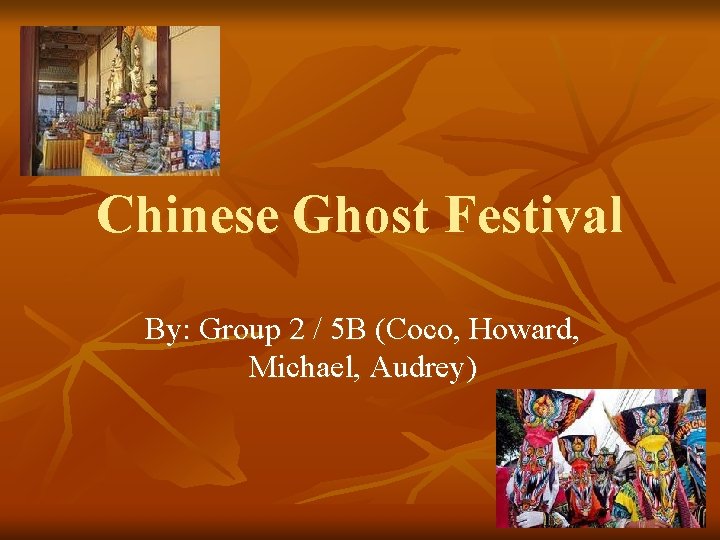 Chinese Ghost Festival By: Group 2 / 5 B (Coco, Howard, Michael, Audrey) 