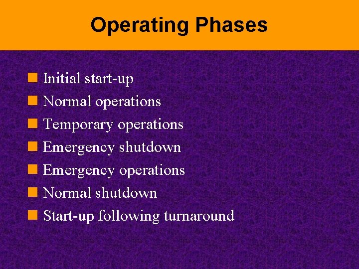 Operating Phases n Initial start-up n Normal operations n Temporary operations n Emergency shutdown