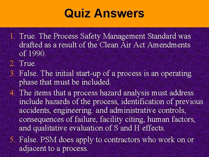 Quiz Answers 1. True. The Process Safety Management Standard was drafted as a result