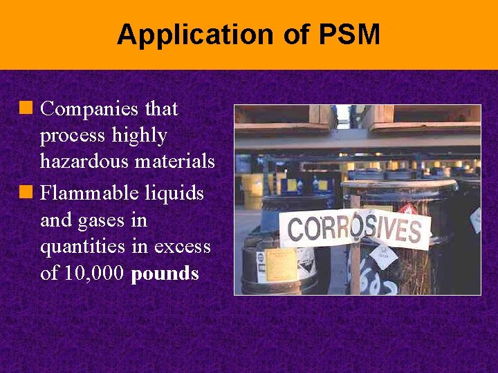 Application of PSM n Companies that process highly hazardous materials n Flammable liquids and