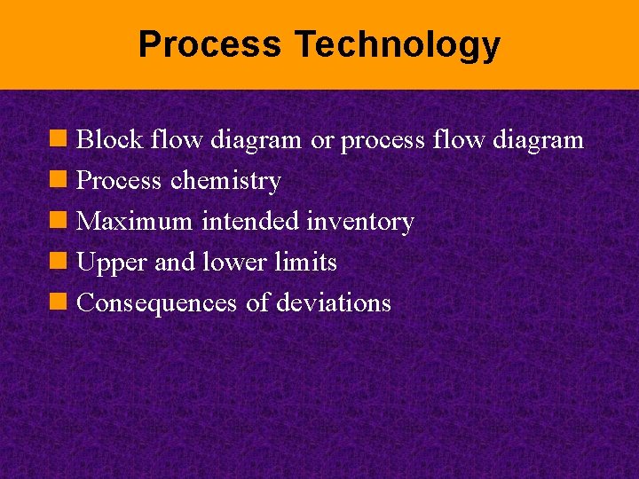 Process Technology n Block flow diagram or process flow diagram n Process chemistry n