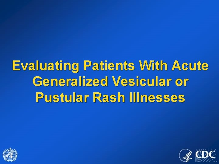 Evaluating Patients With Acute Generalized Vesicular or Pustular Rash Illnesses 