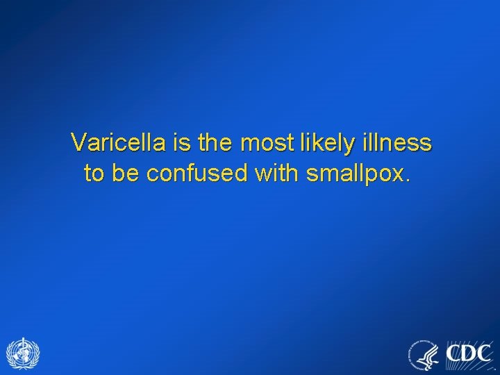 Varicella is the most likely illness to be confused with smallpox. 