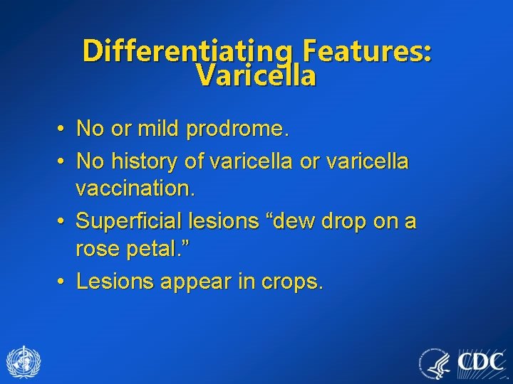 Differentiating Features: Varicella • No or mild prodrome. • No history of varicella or