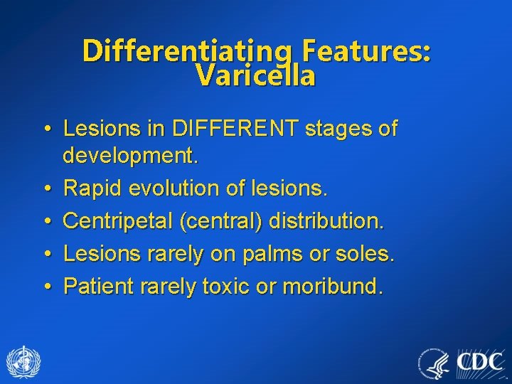 Differentiating Features: Varicella • Lesions in DIFFERENT stages of development. • Rapid evolution of