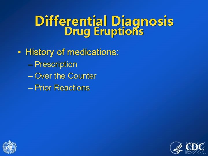 Differential Diagnosis Drug Eruptions • History of medications: – Prescription – Over the Counter