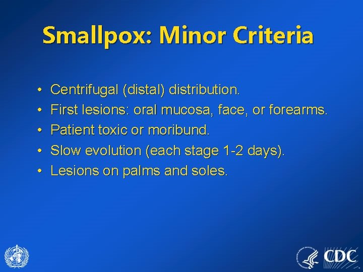 Smallpox: Minor Criteria • • • Centrifugal (distal) distribution. First lesions: oral mucosa, face,