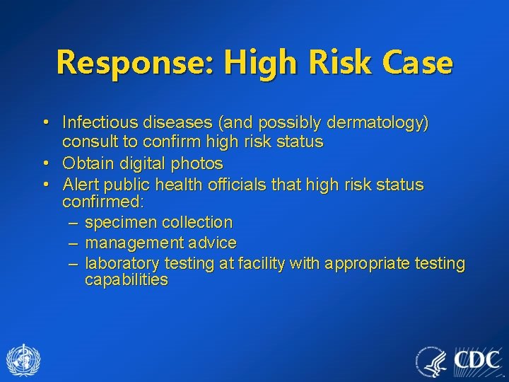 Response: High Risk Case • Infectious diseases (and possibly dermatology) consult to confirm high