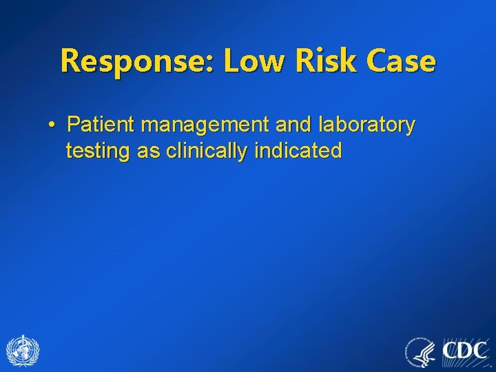 Response: Low Risk Case • Patient management and laboratory testing as clinically indicated 