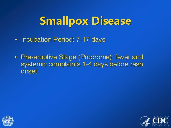 Smallpox Disease • Incubation Period: 7 -17 days • Pre-eruptive Stage (Prodrome): fever and