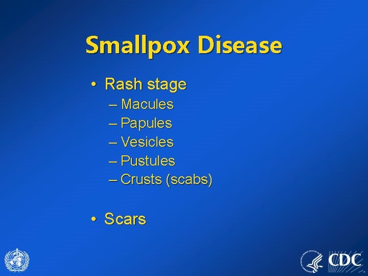 Smallpox Disease • Rash stage – Macules – Papules – Vesicles – Pustules –