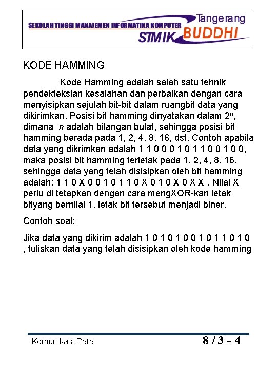 KODE HAMMING Kode Hamming adalah satu tehnik pendekteksian kesalahan dan perbaikan dengan cara menyisipkan