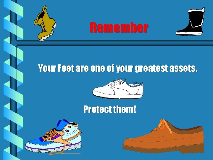 Remember Your Feet are one of your greatest assets. Protect them! 