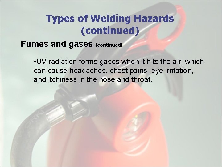 Types of Welding Hazards (continued) Fumes and gases (continued) • UV radiation forms gases