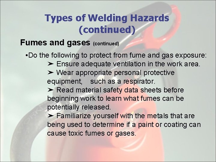 Types of Welding Hazards (continued) Fumes and gases (continued) • Do the following to