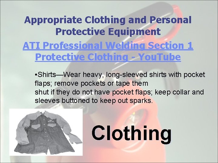 Appropriate Clothing and Personal Protective Equipment ATI Professional Welding Section 1 Protective Clothing -